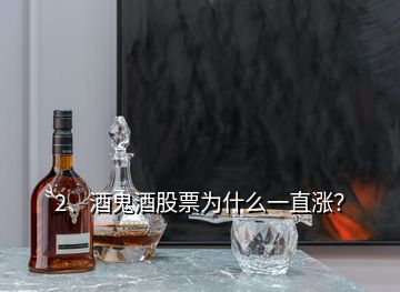 2、酒鬼酒股票為什么一直漲？