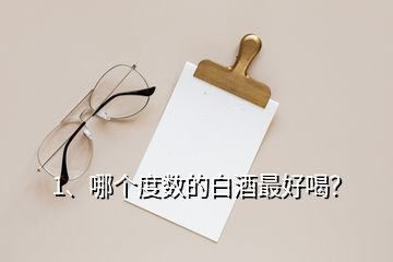 1、哪個度數(shù)的白酒最好喝？