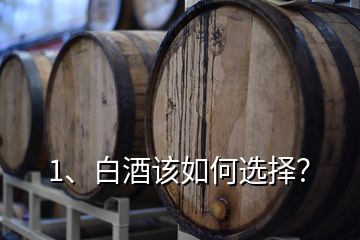 1、白酒該如何選擇？