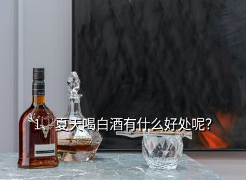 1、夏天喝白酒有什么好處呢？