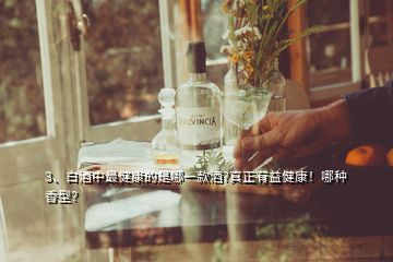 3、白酒中最健康的是哪一款酒?真正有益健康！哪種香型？