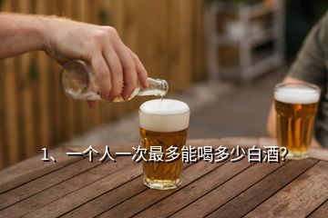 1、一個人一次最多能喝多少白酒？