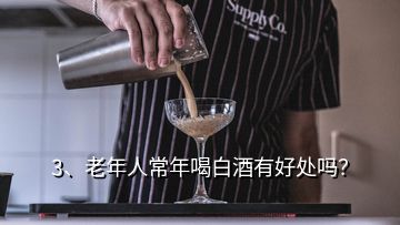 3、老年人常年喝白酒有好處嗎？