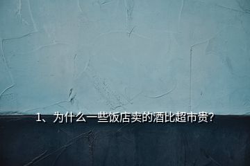 1、為什么一些飯店賣的酒比超市貴？