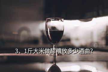 3、1斤大米做醪糟放多少酒曲？