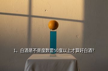 1、白酒是不是度數(shù)要50度以上才算好白酒？