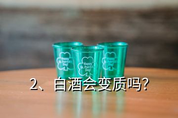 2、白酒會(huì)變質(zhì)嗎？