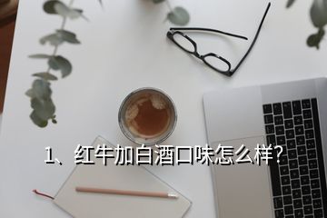 1、紅牛加白酒口味怎么樣？