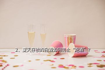 2、夏天存放的白酒如何防止“跑酒”？