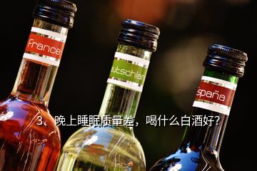 3、晚上睡眠質(zhì)量差，喝什么白酒好？