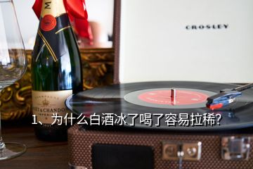 1、為什么白酒冰了喝了容易拉??？