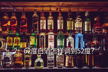 2、62度白酒怎樣調(diào)到52度？