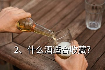 2、什么酒適合收藏？