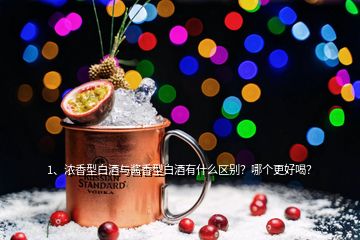 1、濃香型白酒與醬香型白酒有什么區(qū)別？哪個(gè)更好喝？