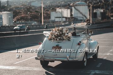 1、喝白酒喝傷了，一聞白酒味就吐，如何恢復(fù)酒量？