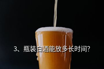 3、瓶裝白酒能放多長時(shí)間？