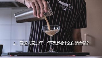 1、普通人家過年，年夜飯喝什么白酒合適？