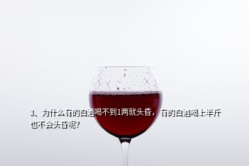 3、為什么有的白酒喝不到1兩就頭昏，有的白酒喝上半斤也不會(huì)頭昏呢？