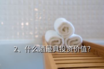 2、什么酒最具投資價(jià)值？