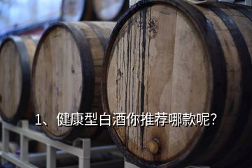 1、健康型白酒你推薦哪款呢？