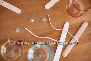 3、喝酒以前，喝一瓶酸奶是否可以起到解酒的作用？