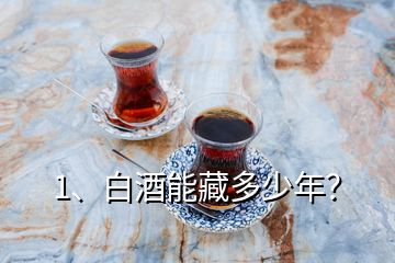 1、白酒能藏多少年？