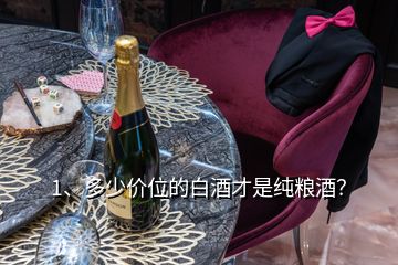 1、多少價(jià)位的白酒才是純糧酒？