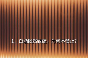 1、白酒既然致癌，為何不禁止？