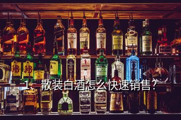 1、散裝白酒怎么快速銷(xiāo)售？