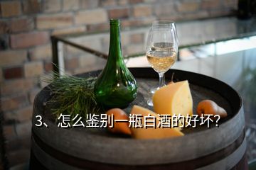 3、怎么鑒別一瓶白酒的好壞？