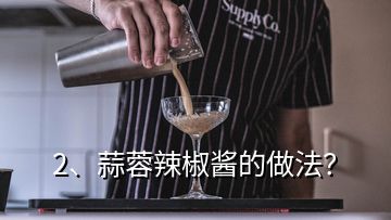 2、蒜蓉辣椒醬的做法？