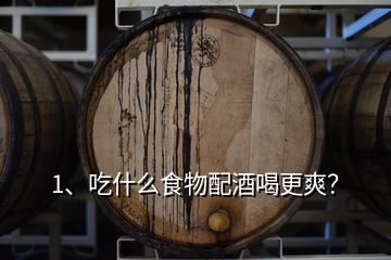 1、吃什么食物配酒喝更爽？