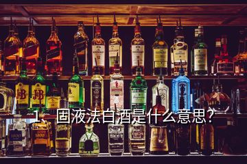 1、固液法白酒是什么意思？