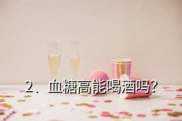 2、血糖高能喝酒嗎？