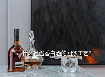 1、什么是醬香白酒的回沙工藝？