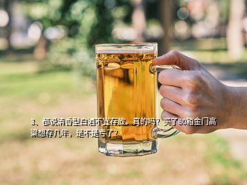 3、都說清香型白酒不宜存放，真的嗎？買了80箱金門高粱想存幾年，是不是虧了？