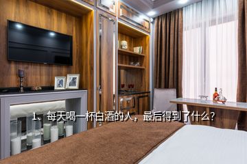 1、每天喝一杯白酒的人，最后得到了什么？