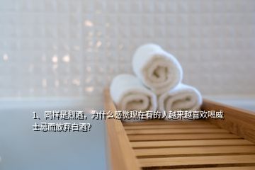 1、同樣是烈酒，為什么感覺(jué)現(xiàn)在有的人越來(lái)越喜歡喝威士忌而放棄白酒？