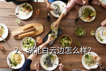 2、湖北白云邊怎么樣？