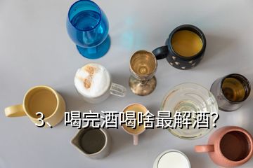 3、喝完酒喝啥最解酒？