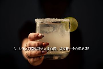 2、為什么河南消耗這么多白酒，卻沒有一個(gè)白酒品牌？