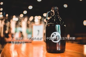 2、俗話說：“無酒不成席”，中國酒文化在當(dāng)下農(nóng)村都有哪些體現(xiàn)？