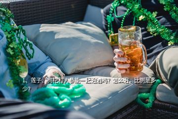 1、蓮子、枸杞和人參能一起泡酒嗎？怎么泡，比例是多少？