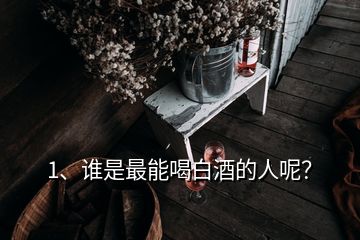 1、誰是最能喝白酒的人呢？