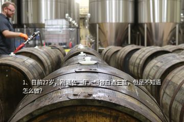 1、目前27歲，剛退伍一年。想做白酒生意，但是不知道怎么做？
