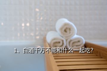 1、白酒千萬(wàn)不能和什么一起吃？