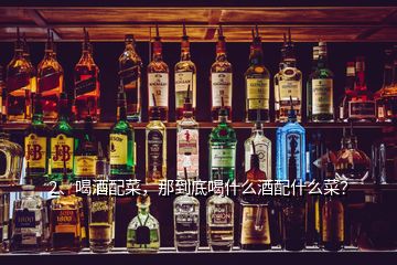 2、喝酒配菜，那到底喝什么酒配什么菜？