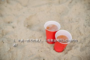 1、年薪一百萬的男人，一般聚會喝什么價(jià)格的白酒？