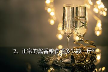 2、正宗的醬香糧食酒多少錢一斤？