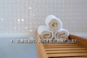 4、我是做酒的，如何才能把酒推廣出去？